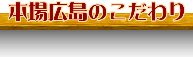 本場広島のこだわり
